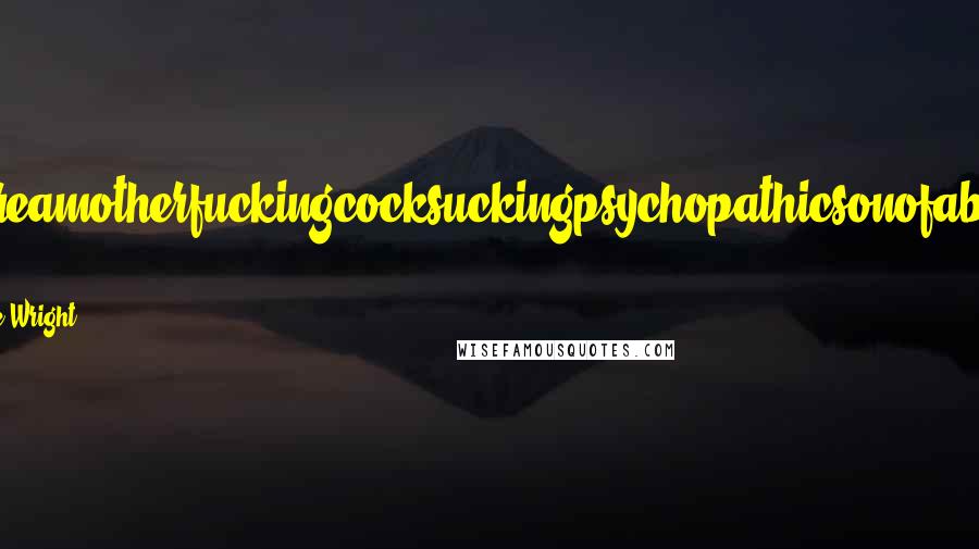 Suzanne Wright Quotes: You'reamotherfuckingcocksuckingpsychopathicsonofabitch! A
