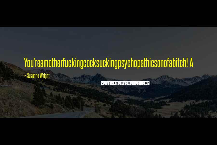 Suzanne Wright Quotes: You'reamotherfuckingcocksuckingpsychopathicsonofabitch! A
