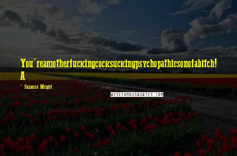 Suzanne Wright Quotes: You'reamotherfuckingcocksuckingpsychopathicsonofabitch! A
