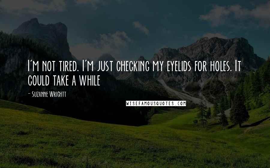 Suzanne Wrightt Quotes: I'm not tired. I'm just checking my eyelids for holes. It could take a while