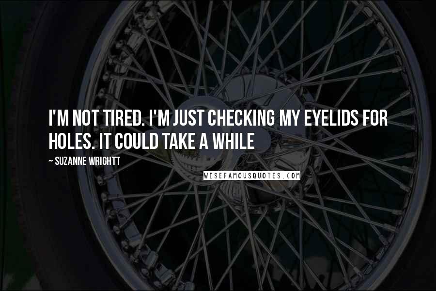 Suzanne Wrightt Quotes: I'm not tired. I'm just checking my eyelids for holes. It could take a while