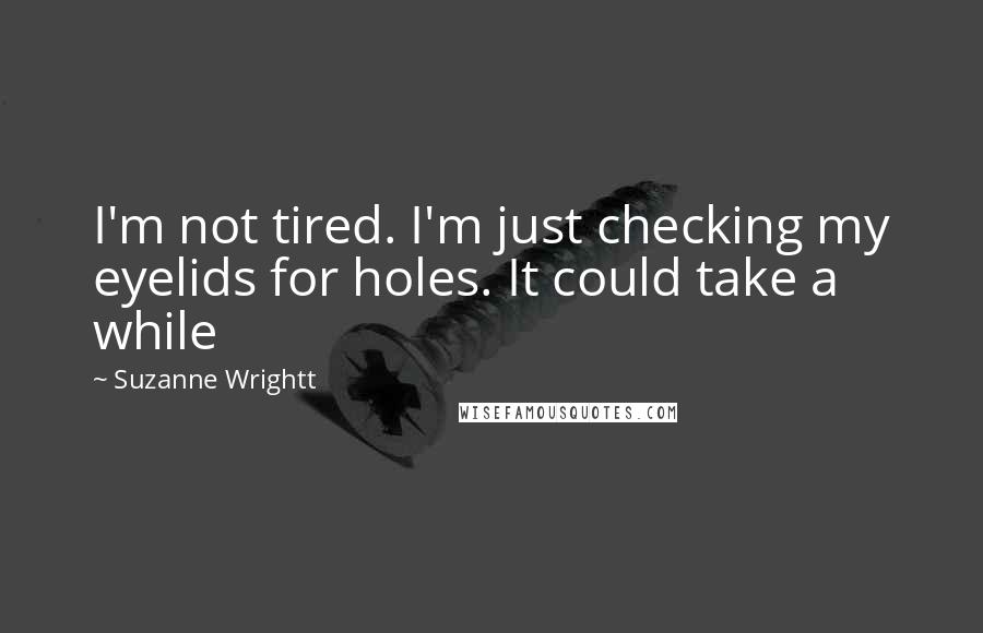 Suzanne Wrightt Quotes: I'm not tired. I'm just checking my eyelids for holes. It could take a while