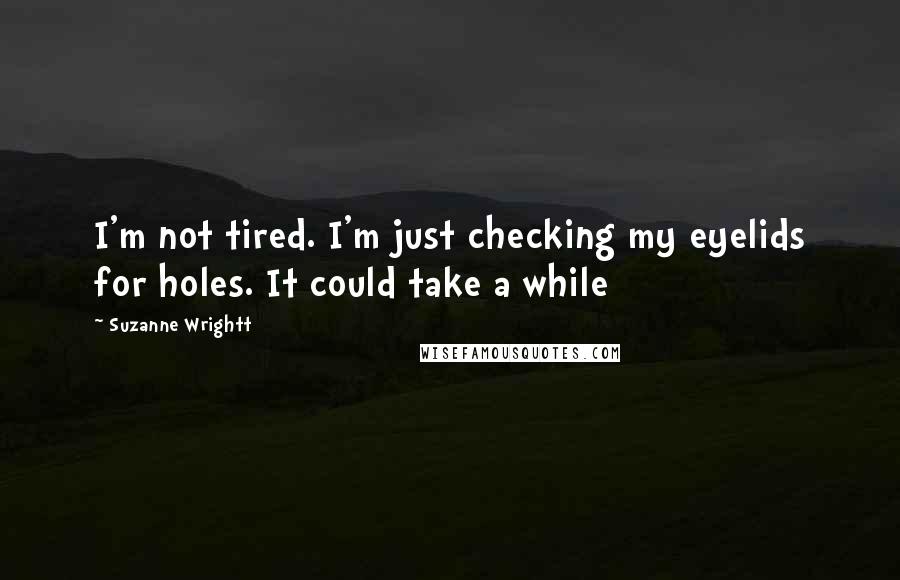 Suzanne Wrightt Quotes: I'm not tired. I'm just checking my eyelids for holes. It could take a while