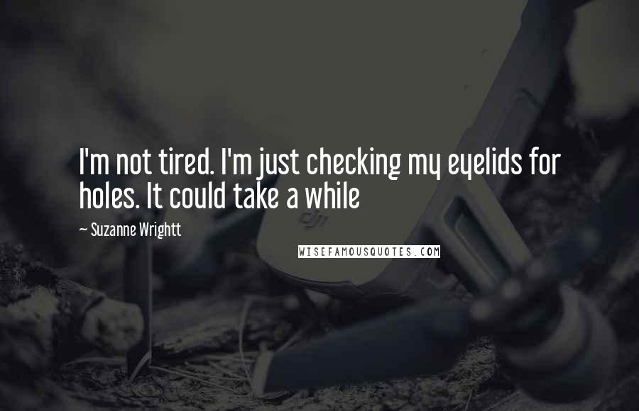 Suzanne Wrightt Quotes: I'm not tired. I'm just checking my eyelids for holes. It could take a while