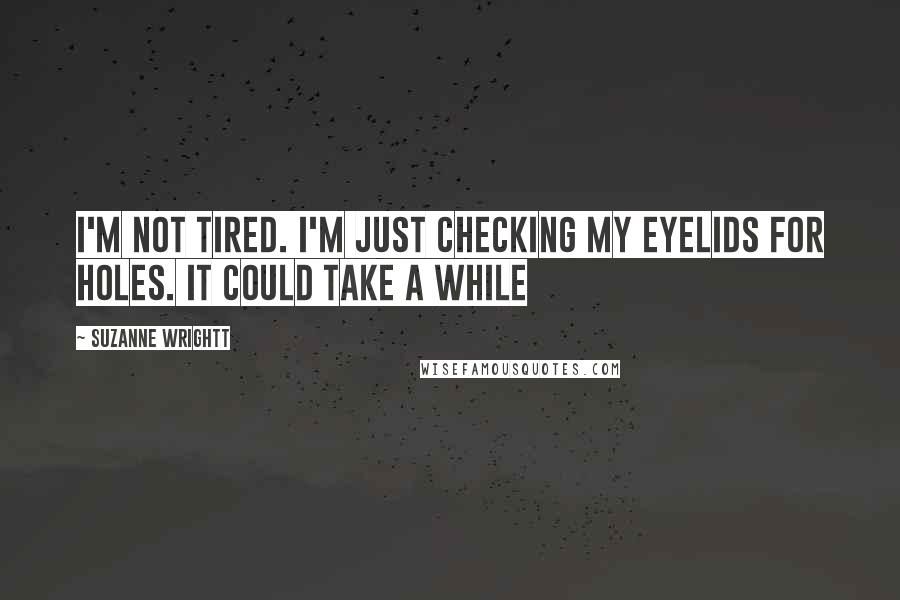 Suzanne Wrightt Quotes: I'm not tired. I'm just checking my eyelids for holes. It could take a while