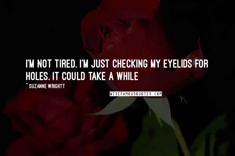 Suzanne Wrightt Quotes: I'm not tired. I'm just checking my eyelids for holes. It could take a while