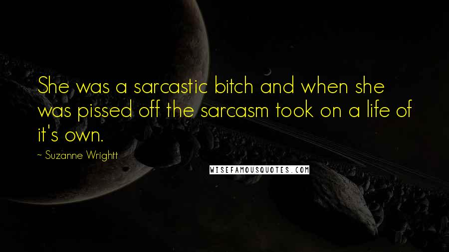 Suzanne Wrightt Quotes: She was a sarcastic bitch and when she was pissed off the sarcasm took on a life of it's own.
