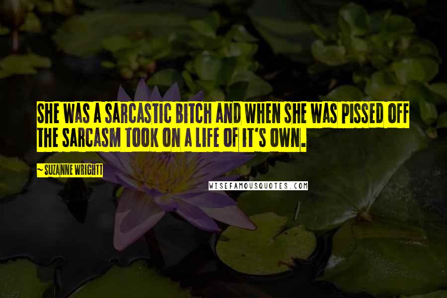 Suzanne Wrightt Quotes: She was a sarcastic bitch and when she was pissed off the sarcasm took on a life of it's own.