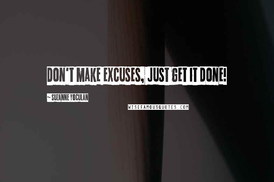 Suzanne Yoculan Quotes: Don't make excuses, just get it done!