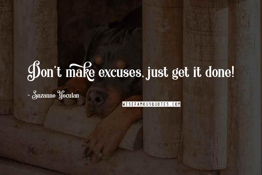 Suzanne Yoculan Quotes: Don't make excuses, just get it done!