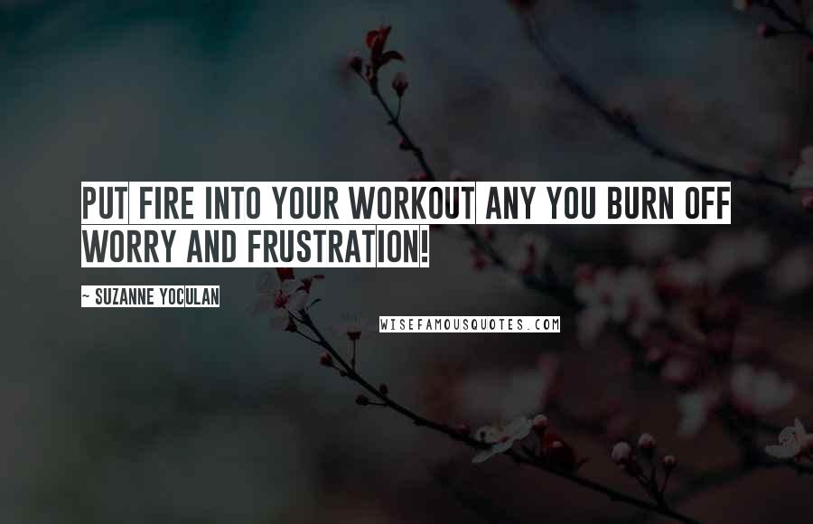 Suzanne Yoculan Quotes: Put fire into your workout any you burn off worry and frustration!