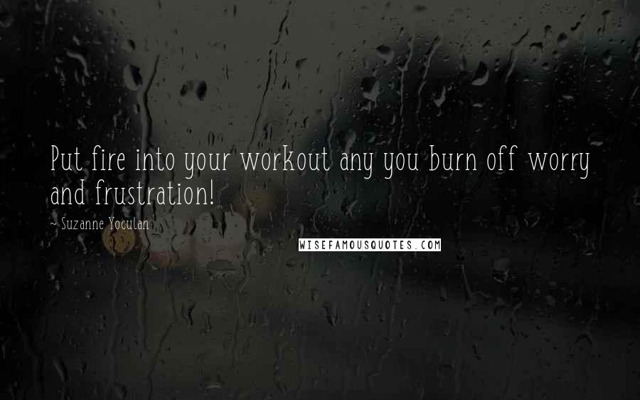 Suzanne Yoculan Quotes: Put fire into your workout any you burn off worry and frustration!