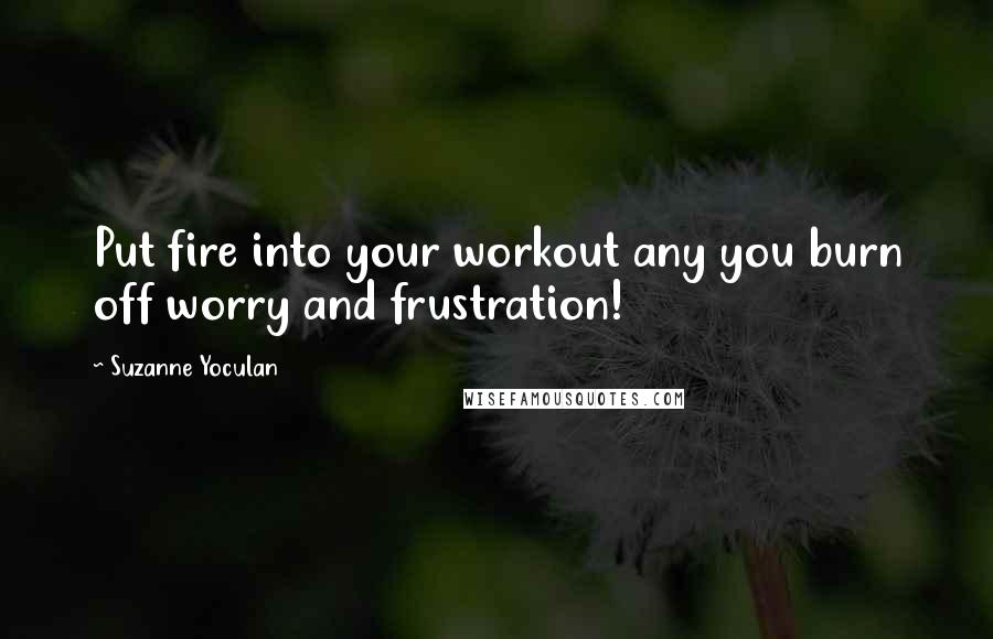 Suzanne Yoculan Quotes: Put fire into your workout any you burn off worry and frustration!