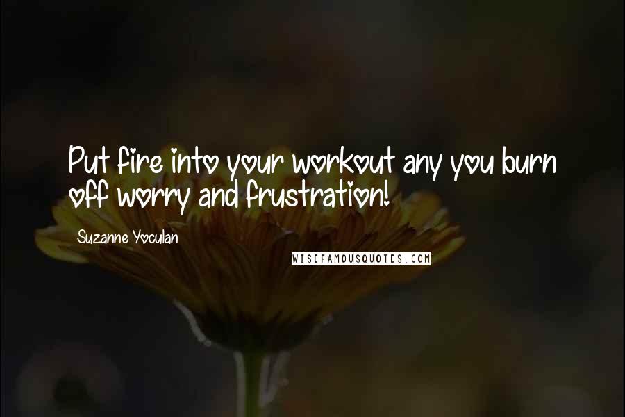 Suzanne Yoculan Quotes: Put fire into your workout any you burn off worry and frustration!