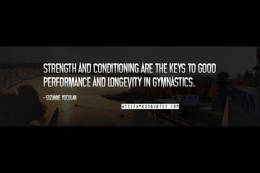 Suzanne Yoculan Quotes: Strength and conditioning are the keys to good performance and longevity in gymnastics.