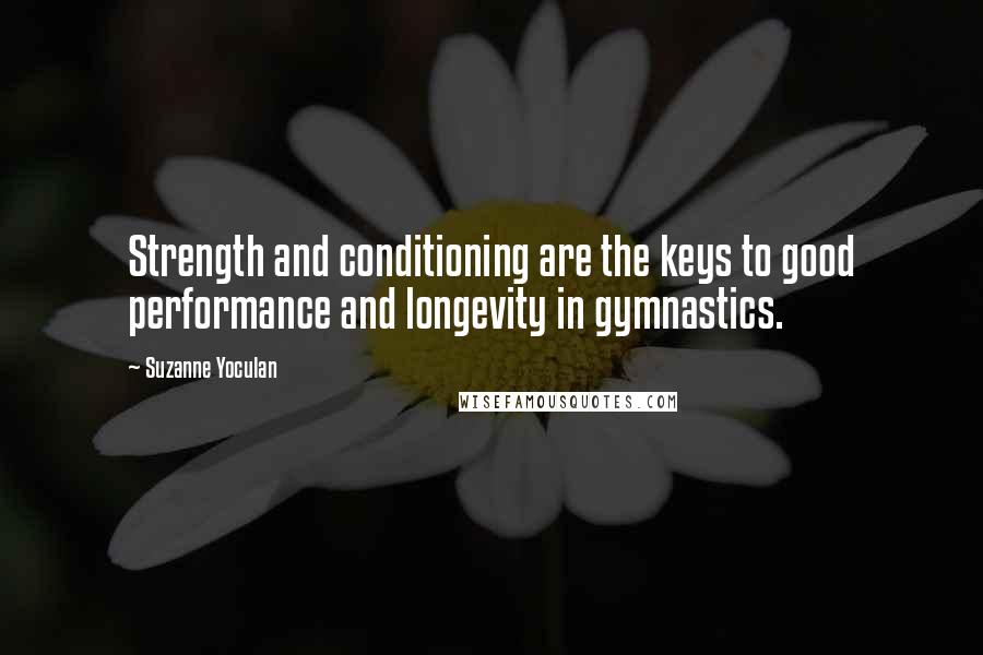 Suzanne Yoculan Quotes: Strength and conditioning are the keys to good performance and longevity in gymnastics.