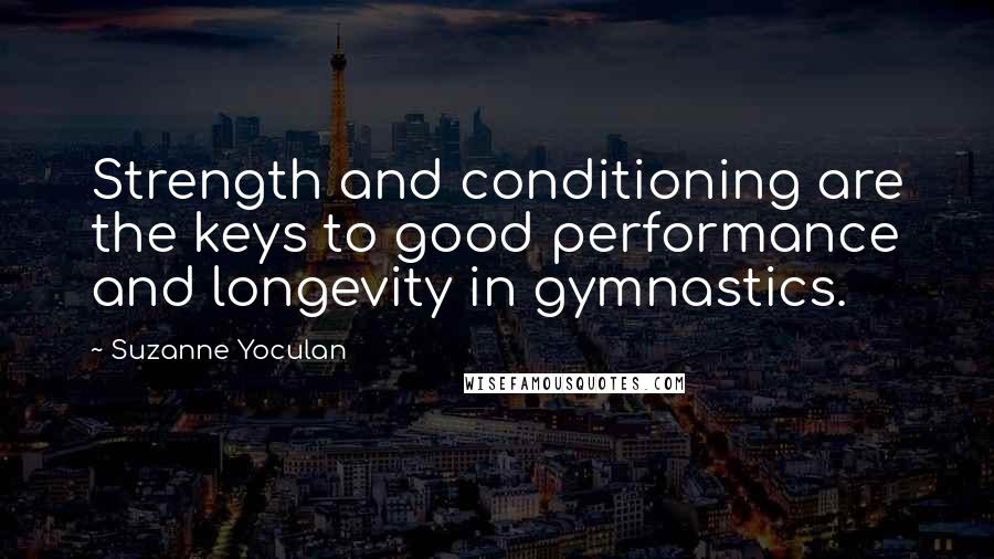 Suzanne Yoculan Quotes: Strength and conditioning are the keys to good performance and longevity in gymnastics.