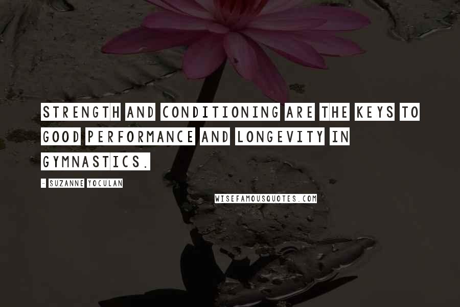 Suzanne Yoculan Quotes: Strength and conditioning are the keys to good performance and longevity in gymnastics.