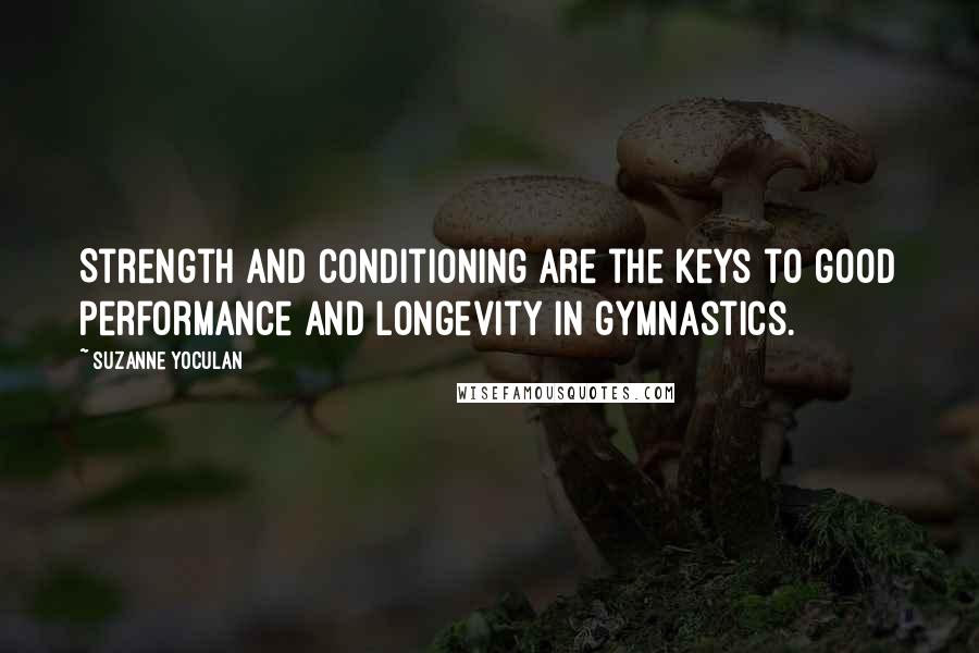 Suzanne Yoculan Quotes: Strength and conditioning are the keys to good performance and longevity in gymnastics.