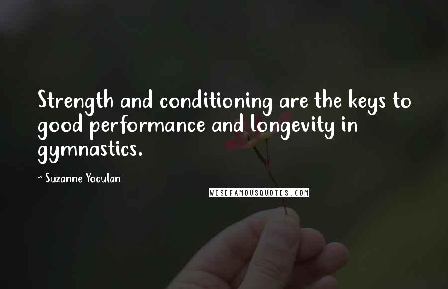 Suzanne Yoculan Quotes: Strength and conditioning are the keys to good performance and longevity in gymnastics.