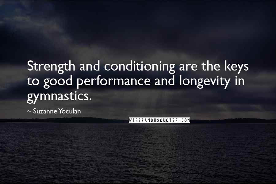 Suzanne Yoculan Quotes: Strength and conditioning are the keys to good performance and longevity in gymnastics.