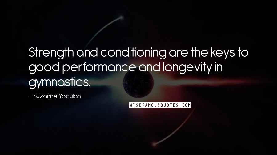 Suzanne Yoculan Quotes: Strength and conditioning are the keys to good performance and longevity in gymnastics.