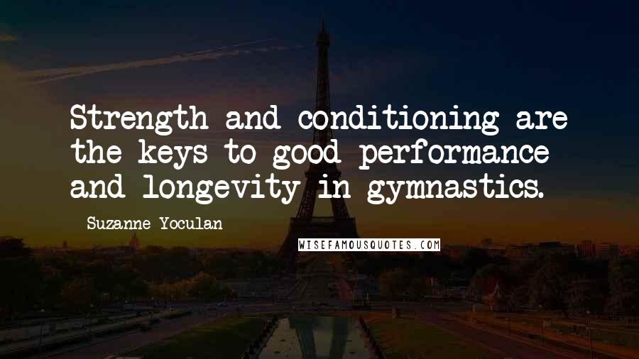 Suzanne Yoculan Quotes: Strength and conditioning are the keys to good performance and longevity in gymnastics.