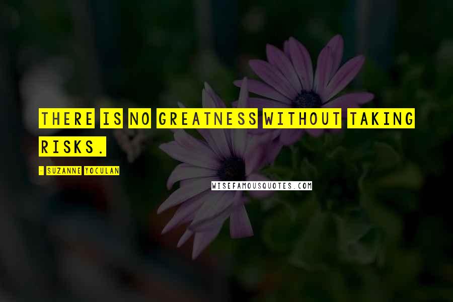 Suzanne Yoculan Quotes: There is no greatness without taking risks.
