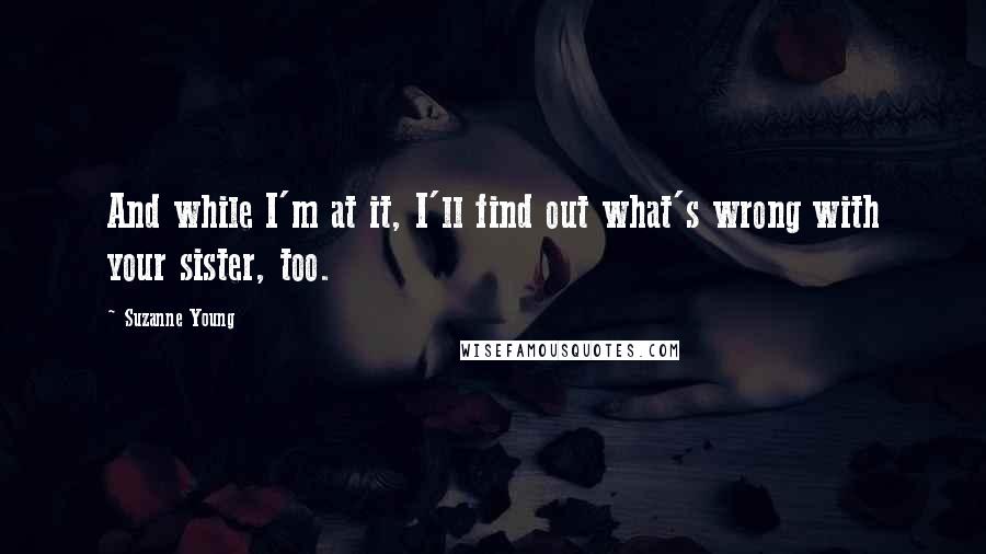 Suzanne Young Quotes: And while I'm at it, I'll find out what's wrong with your sister, too.