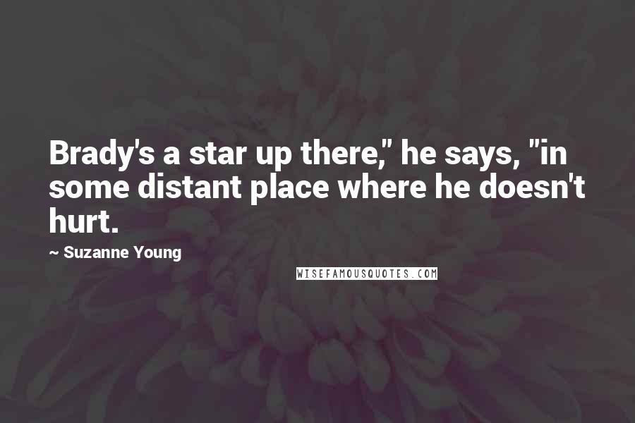 Suzanne Young Quotes: Brady's a star up there," he says, "in some distant place where he doesn't hurt.