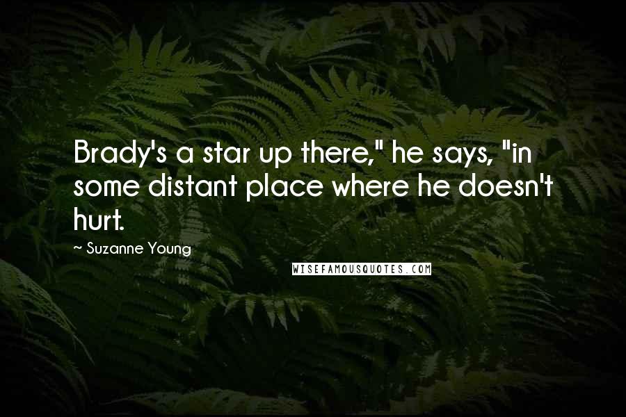 Suzanne Young Quotes: Brady's a star up there," he says, "in some distant place where he doesn't hurt.