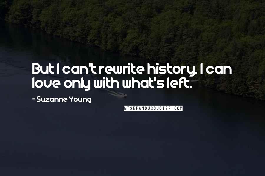 Suzanne Young Quotes: But I can't rewrite history. I can love only with what's left.