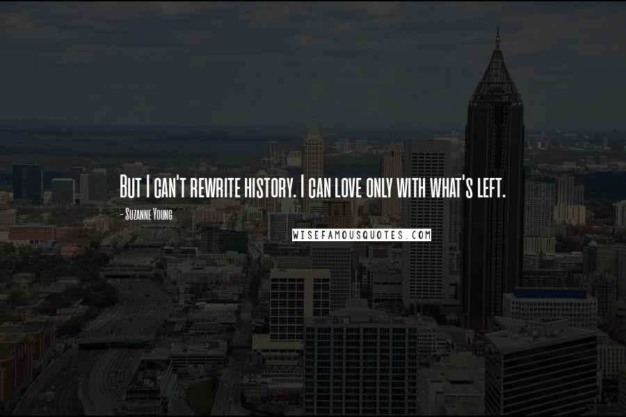 Suzanne Young Quotes: But I can't rewrite history. I can love only with what's left.