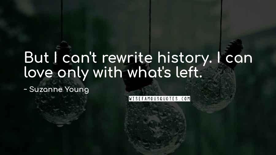 Suzanne Young Quotes: But I can't rewrite history. I can love only with what's left.