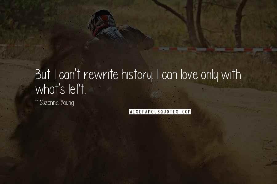 Suzanne Young Quotes: But I can't rewrite history. I can love only with what's left.