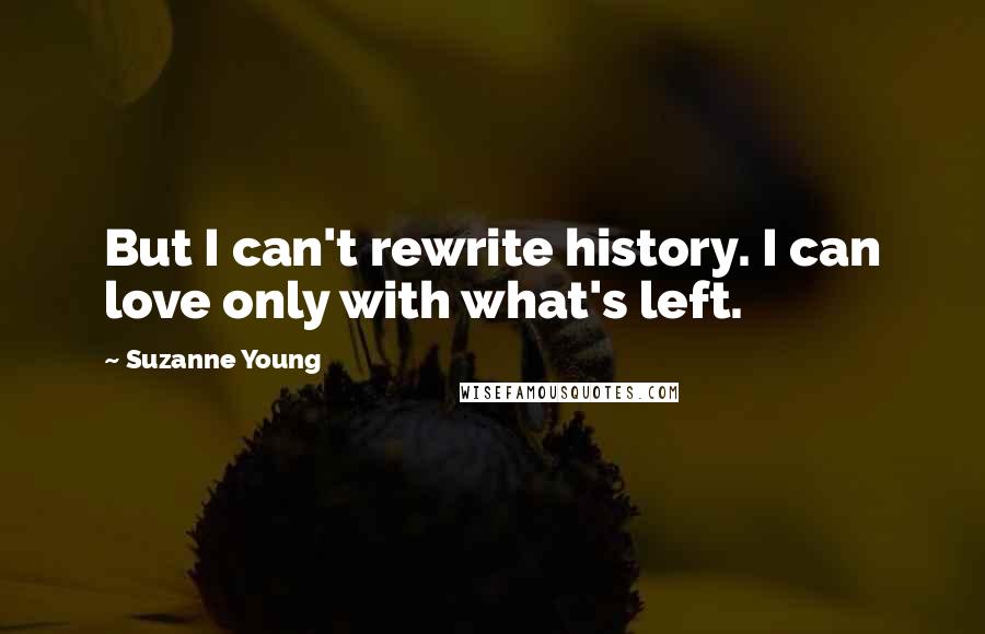 Suzanne Young Quotes: But I can't rewrite history. I can love only with what's left.