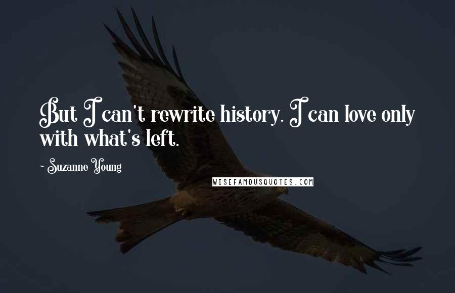 Suzanne Young Quotes: But I can't rewrite history. I can love only with what's left.