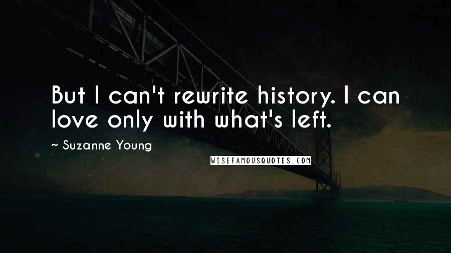 Suzanne Young Quotes: But I can't rewrite history. I can love only with what's left.