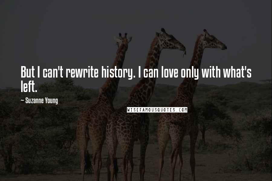 Suzanne Young Quotes: But I can't rewrite history. I can love only with what's left.