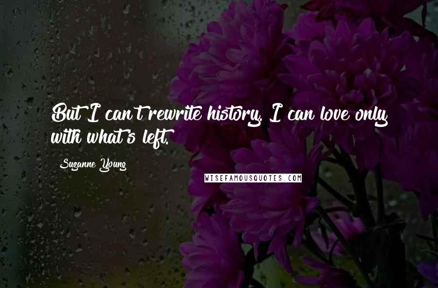 Suzanne Young Quotes: But I can't rewrite history. I can love only with what's left.