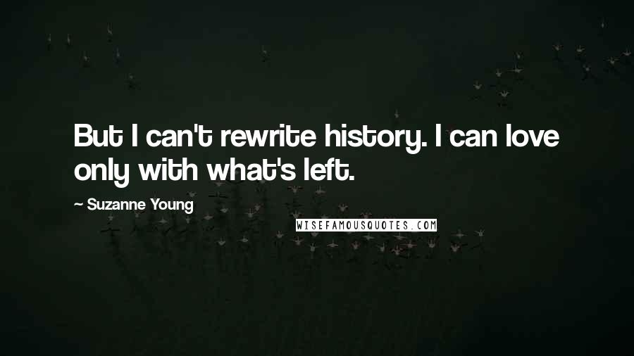 Suzanne Young Quotes: But I can't rewrite history. I can love only with what's left.