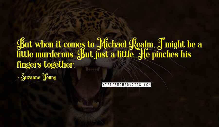 Suzanne Young Quotes: But when it comes to Michael Realm, I might be a little murderous. But just a little. He pinches his fingers together.
