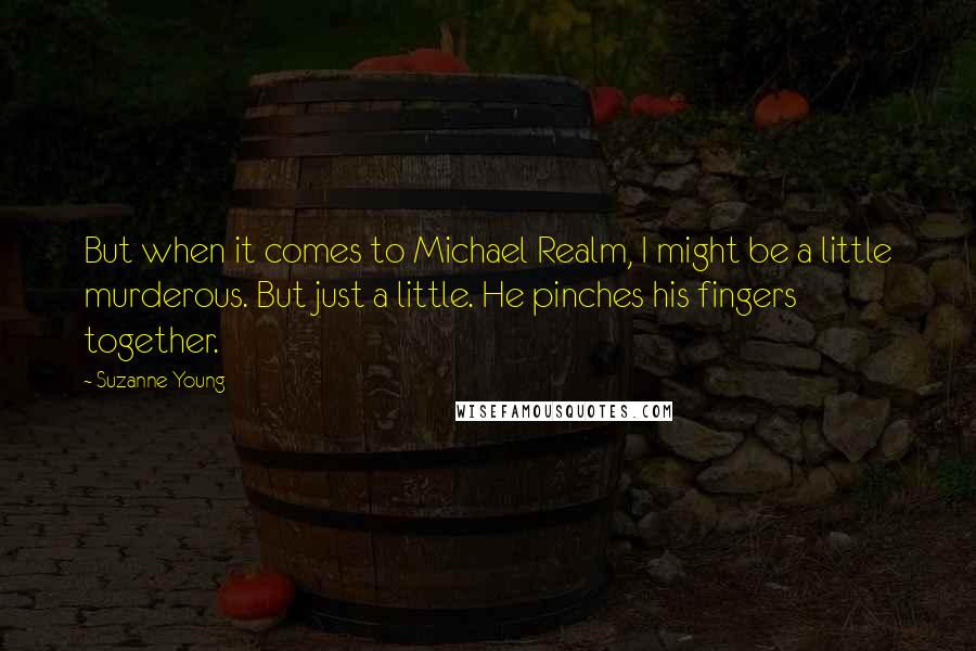 Suzanne Young Quotes: But when it comes to Michael Realm, I might be a little murderous. But just a little. He pinches his fingers together.