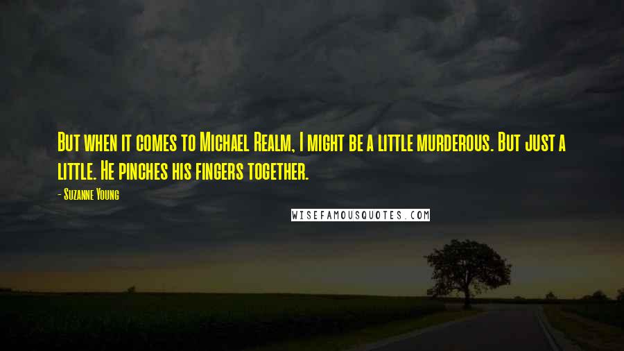 Suzanne Young Quotes: But when it comes to Michael Realm, I might be a little murderous. But just a little. He pinches his fingers together.