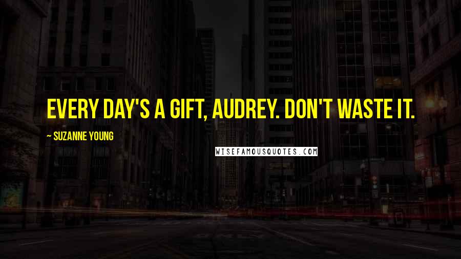 Suzanne Young Quotes: Every day's a gift, Audrey. Don't waste it.