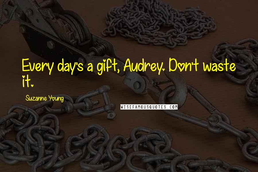 Suzanne Young Quotes: Every day's a gift, Audrey. Don't waste it.