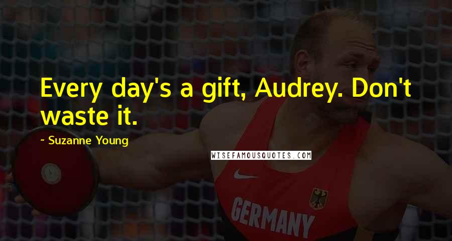 Suzanne Young Quotes: Every day's a gift, Audrey. Don't waste it.