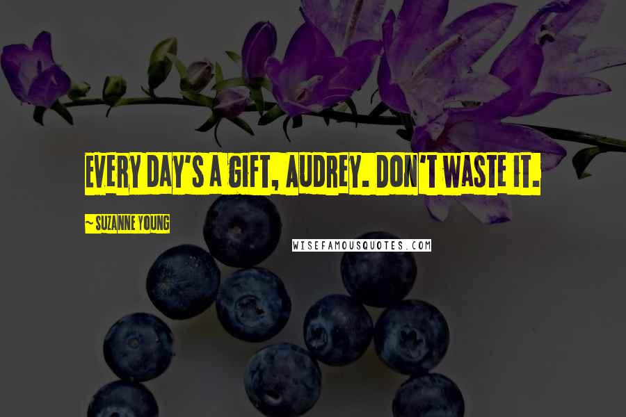 Suzanne Young Quotes: Every day's a gift, Audrey. Don't waste it.