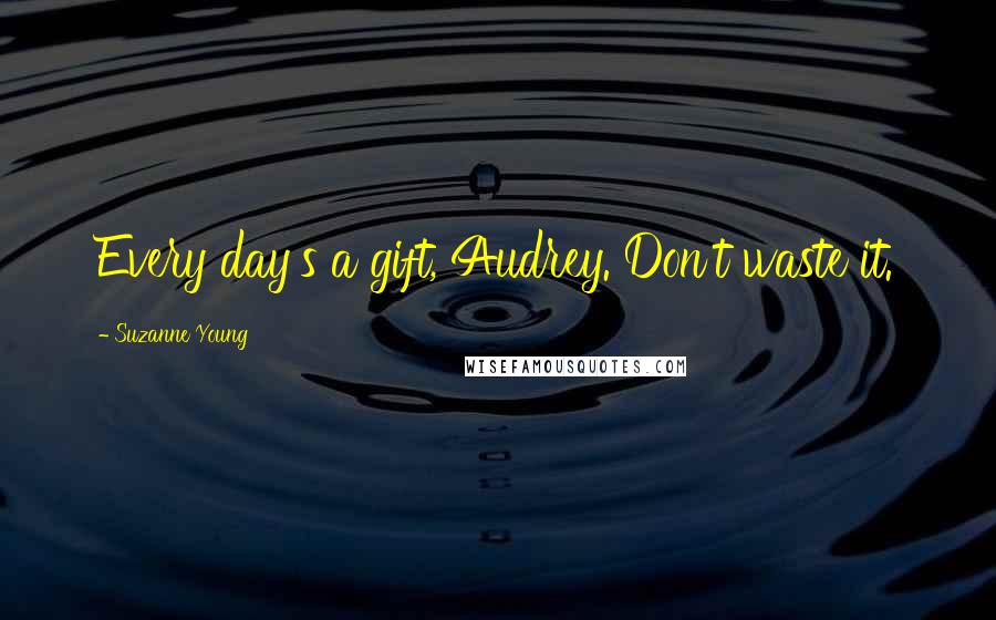 Suzanne Young Quotes: Every day's a gift, Audrey. Don't waste it.