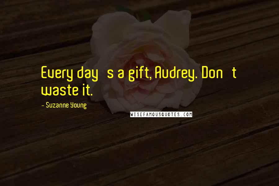 Suzanne Young Quotes: Every day's a gift, Audrey. Don't waste it.